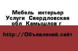 Мебель, интерьер Услуги. Свердловская обл.,Камышлов г.